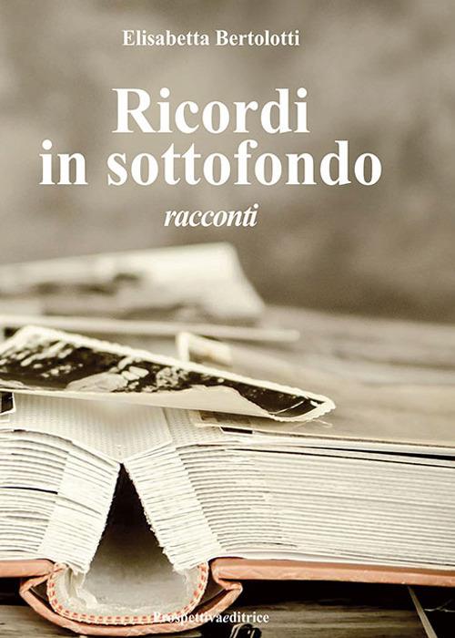 Ricordi in sottofondo - Elisabetta Bertolotti - Libro - Prospettiva  Editrice - Lettere | laFeltrinelli