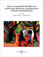 Reati e metamorfosi dell'offesa nel sistema agro-alimentare contemporaneo: un'analisi interdisciplinare. Nuova ediz.