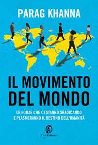 Libro Il movimento del mondo. Le forze che ci stanno sradicando e plasmeranno il destino dell'umanità Parag Khanna