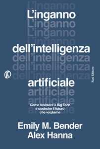 Libro L'inganno dell'intelligenza artificiale. Come resistere a big tech e costruire il futuro che vogliamo Emily M. Bender Alex Hanna