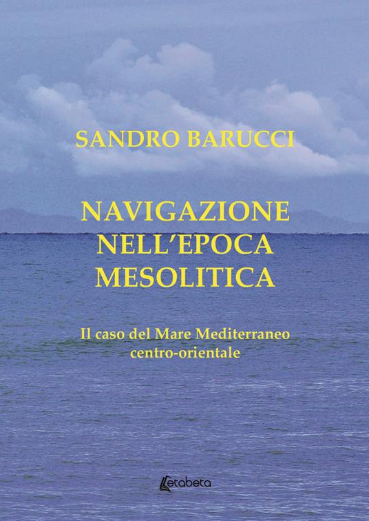 Navigazione nell'epoca mesolitica. Il caso del mare Mediterraneo centro-orientale - Sandro Barucci - copertina