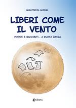 Liberi come il vento. Poesie e racconti... a ruota libera