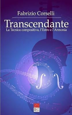 Transcendante. La tecnica compositiva, l'estro e l'armonia. Ediz. critica - Fabrizio Corselli - copertina