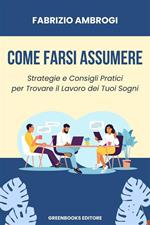 Come farsi assumere. Strategie e consigli pratici per trovare il lavoro dei tuoi sogni