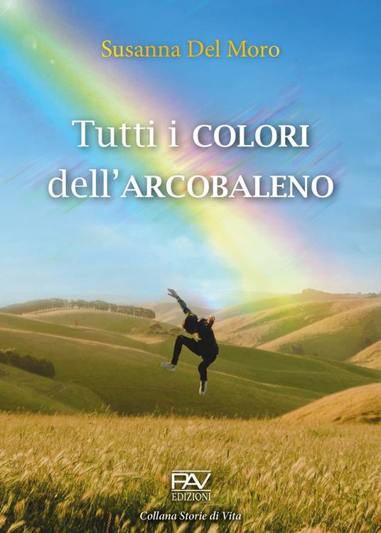 Tutti i colori dell'arcobaleno - Susanna Del Moro - Libro - Pav Edizioni -  Storie di vita | Feltrinelli