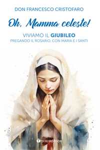 Libro Oh, mamma celeste! Viviamo il Giubileo pregando il Rosario, con Maria e i Santi Francesco Cristofaro