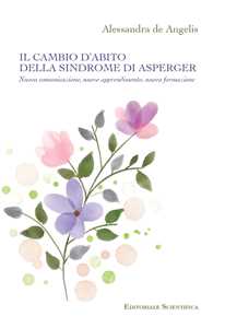 Libro Il cambio d'abito della sindrome di Asperger. Nuova comunicazione, nuovo apprendimento, nuova formazione Alessandra De Angelis