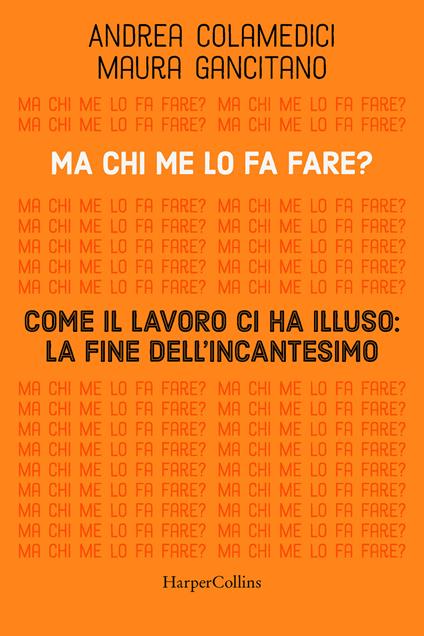 Ma chi me lo fa fare? Come il lavoro ci ha illuso: la fine dell'incantesimo - Maura Gancitano,Andrea Colamedici - copertina