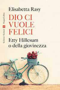 Libro Dio ci vuole felici. Etty Hillesum o della giovinezza Elisabetta Rasy