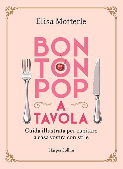 Bon ton pop a tavola. Guida illustrata per ospitare a casa vostra con stile - Elisa Motterle - copertina