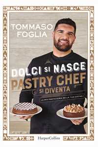 Libro Dolci si nasce, pastry chef si diventa. La mia pasticceria nella tua cucina. Ediz. a colori Tommaso Foglia