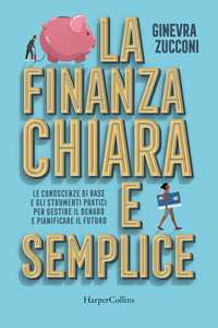 Libro La finanza chiara e semplice. Le conoscenze di base e gli strumenti pratici per gestire il denaro e pianificare il futuro Ginevra Zucconi