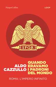 Libro Quando eravamo i padroni del mondo. Roma: l'impero infinito Aldo Cazzullo