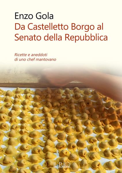 Da Castelletto Borgo al Senato della Repubblica. Ricette e aneddoti di uno chef mantovano - Enzo Gola - copertina