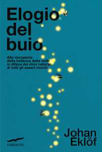 Libro Elogio del buio. Alla riscoperta della bellezza della notte in difesa dei ritmi naturali di tutti gli esseri viventi Johan Eklof