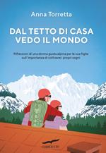 Dal tetto di casa vedo il mondo. Riflessioni di una donna guida alpina per le sue figlie sull'importanza di coltivare i propri sogni