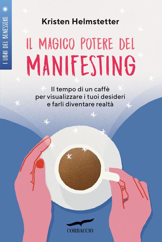 Il magico potere del manifesting. Il tempo di un caffè per visualizzare i tuoi desideri e farli diventare realtà - Kristen Helmstetter - copertina