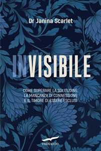 Libro Invisibile. Come superare la solitudine, la mancanza di connessione e il timore di essere esclusi Janina Scarlet