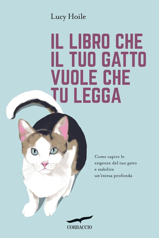 Il libro che il tuo gatto vuole che tu legga. Come capire le esigenze del tuo gatto e stabilire un'intesa profonda - Lucy Hoile - copertina