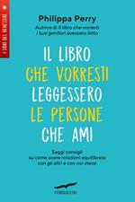 Il libro che vorresti leggessero le persone che ami. Saggi consigli su come avere relazioni equilibrate con gli altri e con noi stessi