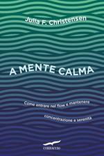 A mente calma. Come entrare nel flow e mantenere concentrazione e serenità