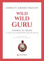 Wild wild guru. Storia di Osho. Il guru più controverso del XX secolo