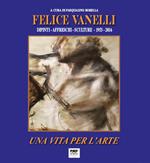 Felice Vanelli. Una vita per l'arte. Dipinti, affreschi, sculture 1953-2016. Ediz. illustrata