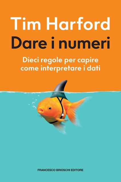 Dare i numeri. Dieci regole per capire come interpretare i dati - Tim Harford,Elena Balzano - ebook