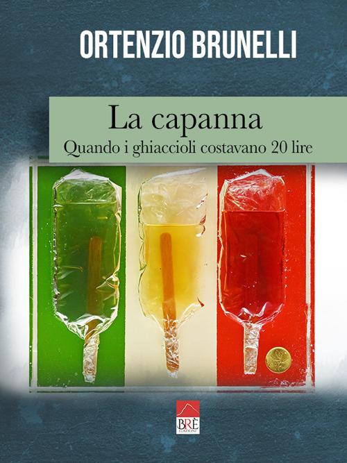 La capanna. Quando i ghiaccioli costavano 20 lire - Ortenzio Brunelli - copertina