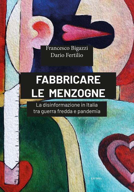 Fabbricare le menzogne. La disinformazione in Italia tra guerra fredda e pandemia - Francesco Bigazzi,Dario Fertilio - copertina