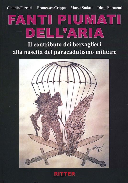 Fanti piumati dell'aria. Il contributo dei bersaglieri alla nascita del paracadutismo militare - Claudio Ferrari,Diego Formenti,Marco Sudati - copertina