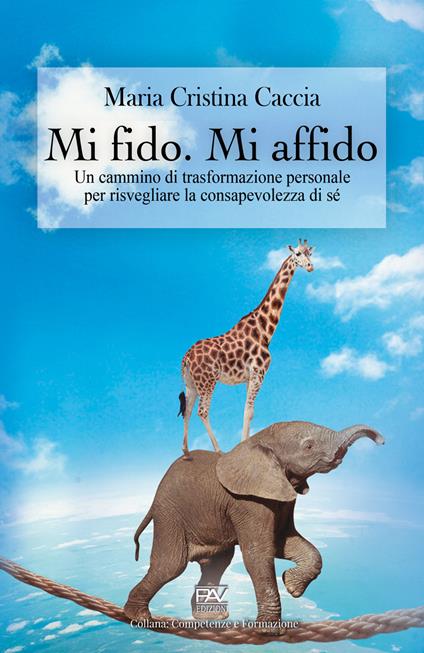 Mi fido. Mi affido. Un cammino di trasformazione personale per risvegliare la consapevolezza di sé - Maria Cristina Caccia - copertina