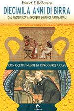 Diecimila anni di birra. Dal Neolitico ai moderni birrifici artigianali