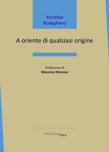 A oriente di qualsiasi origine - Annalisa Rodeghiero - copertina