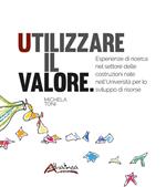 Utilizzare il valore. Esperienze di ricerca nel settore delle costruzioni nate nell’Università per lo sviluppo di risorse. Nuova ediz.