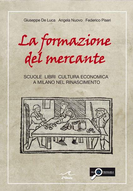 La formazione del mercante. Scuole, libri, cultura economica a Milano nel Rinascimento - Giuseppe De Luca,Angela Nuovo,Federico Piseri - copertina