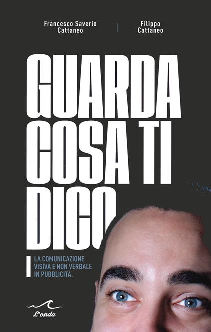 Guarda cosa ti dico. La comunicazione visiva e non verbale in pubblicità - Francesco Saverio Cattaneo,Filippo Cattaneo - copertina