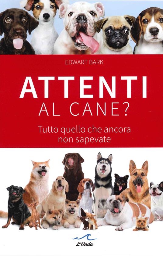 Attenti al cane? Tutto quello che ancora non sapevate - Edward Bark - copertina