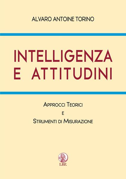 Intelligenza e attitudini. Approcci teorici e strumenti di misurazione. Ediz. per la scuola - Alvaro Antoine Torino - copertina