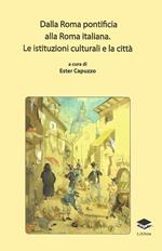 Dalla Roma pontificia alla Roma italiana. Le istituzioni culturali e la città