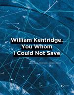 William Kentridge. You whom I could not save. Ediz. italiana e inglese