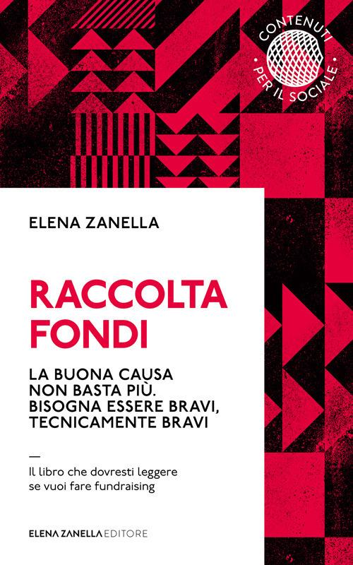 Raccolta fondi. La buona causa non basta più. Bisogna essere bravi, tecnicamente bravi - Elena Zanella - ebook