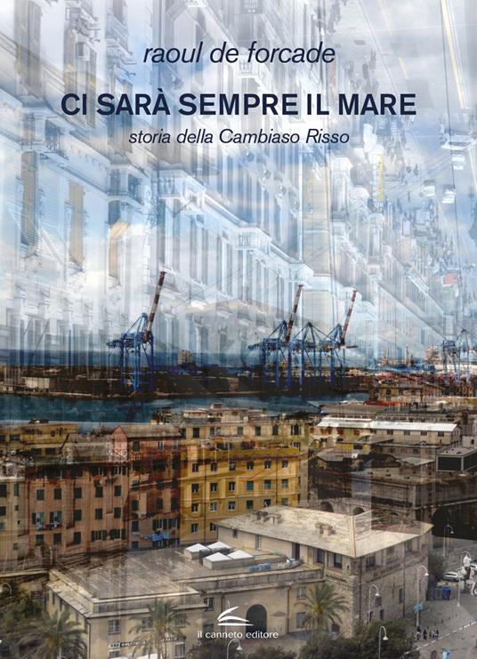 Ci sarà sempre il mare. Storia della Cambiaso Risso - Raoul De Forcade - copertina