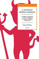 Il diavolo dietro l'angolo. Il maligno protagonista in racconti e leggende tra Liguria di Levante e Alta Toscana