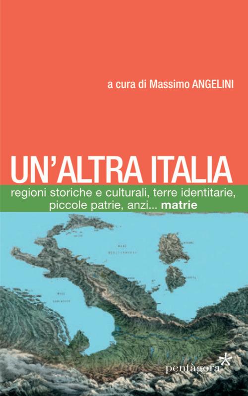 Un' altra Italia. Regioni storiche e culturali, terre identitarie, piccole patrie, anzi... matrie. Con Carta geografica ripiegata - Massimo Angelini - copertina