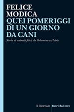 Quei pomeriggi di un giorno da cani. Storia di animali felici, da Gelsomino a Hybris. Nuova ediz.