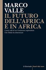 Il futuro dell'Africa è in Africa. I tanti volti di un continente sorprendente. Che l'Italia ha dimenticato