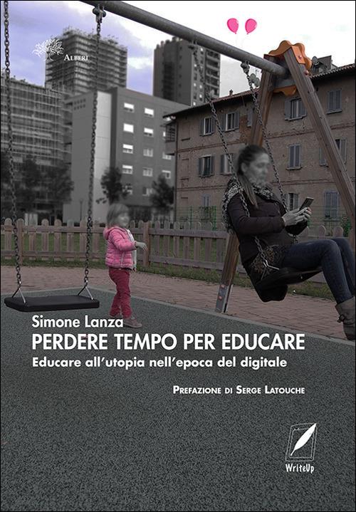 Perdere tempo per educare. Educare all'utopia nell'epoca del digitale - Simone Lanza - ebook