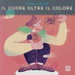 Il cuore oltre il colore. Ediz. illustrata