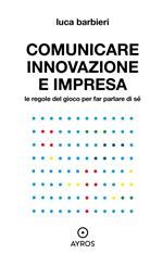 Comunicare innovazione e impresa. Le regole del gioco per far parlare di sé